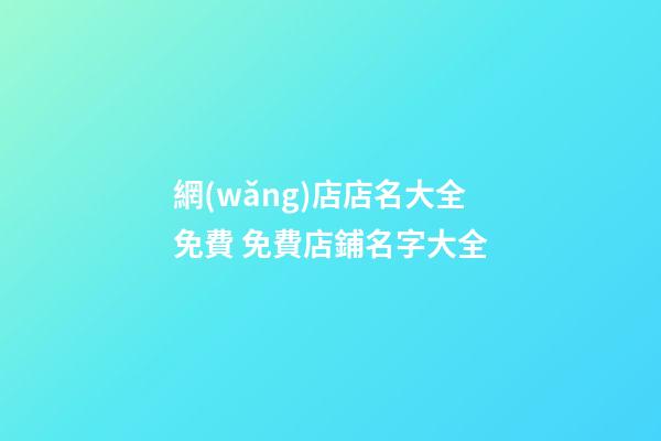 網(wǎng)店店名大全免費 免費店鋪名字大全